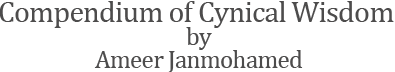 New Website: Compendium of Cynical Wisdom by Ameer Janmohammed